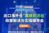 出口海外仓“离境即退税”政策解读与实操辅导会——福州场来啦！